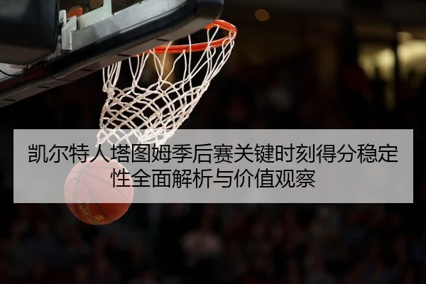 凯尔特人塔图姆季后赛关键时刻得分稳定性全面解析与价值观察