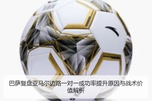 巴萨复盘亚马尔边路一对一成功率提升原因与战术价值解析