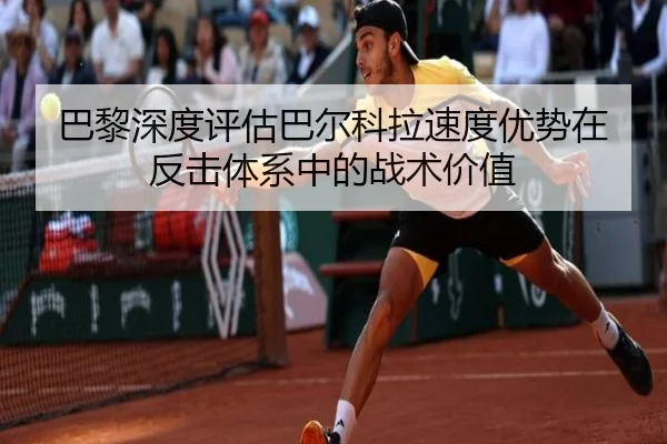 巴黎深度评估巴尔科拉速度优势在反击体系中的战术价值
