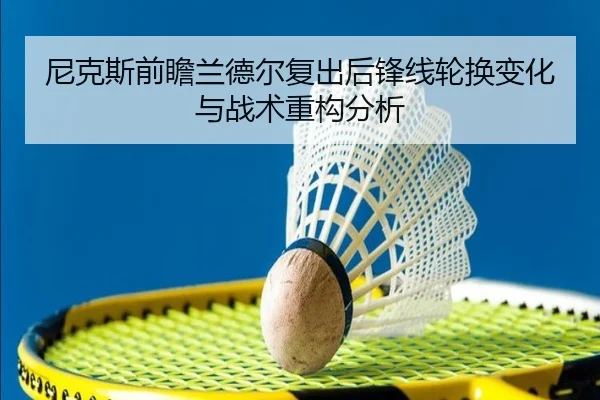 尼克斯前瞻兰德尔复出后锋线轮换变化与战术重构分析